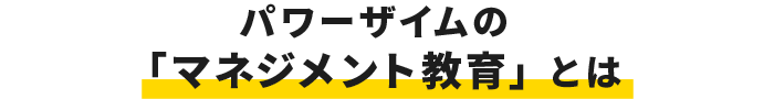 パワーザイムの「マネジメント教育」とは