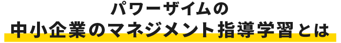 パワーザイムの中小企業のマネジメント指導学習とは